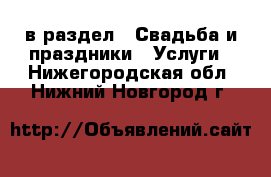  в раздел : Свадьба и праздники » Услуги . Нижегородская обл.,Нижний Новгород г.